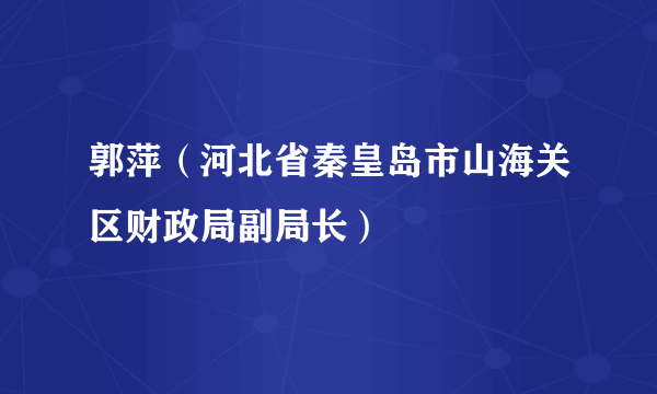 郭萍（河北省秦皇岛市山海关区财政局副局长）