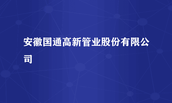 安徽国通高新管业股份有限公司