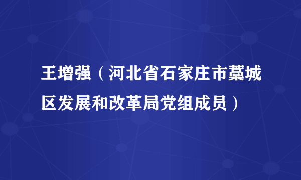 王增强（河北省石家庄市藁城区发展和改革局党组成员）