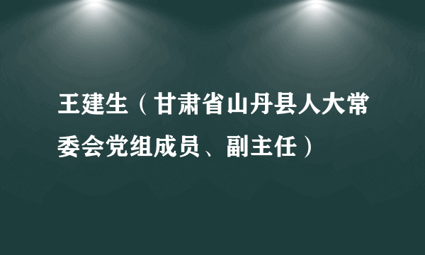 王建生（甘肃省山丹县人大常委会党组成员、副主任）