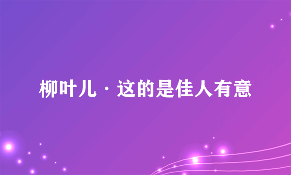 柳叶儿·这的是佳人有意