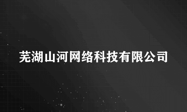 芜湖山河网络科技有限公司