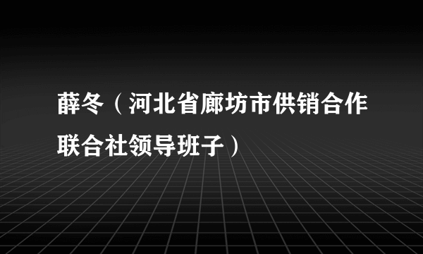 薛冬（河北省廊坊市供销合作联合社领导班子）