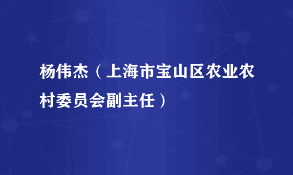 杨伟杰（上海市宝山区农业农村委员会副主任）