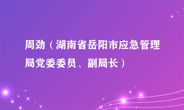 周劲（湖南省岳阳市应急管理局党委委员、副局长）