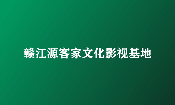 赣江源客家文化影视基地