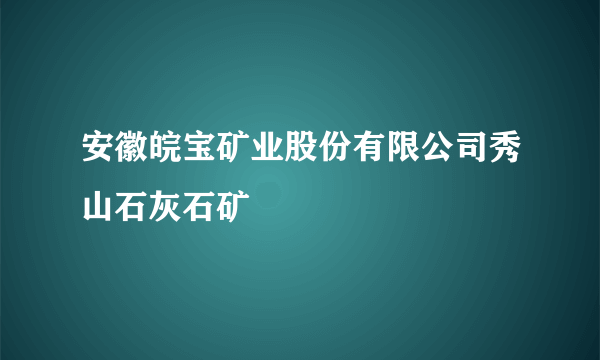 安徽皖宝矿业股份有限公司秀山石灰石矿