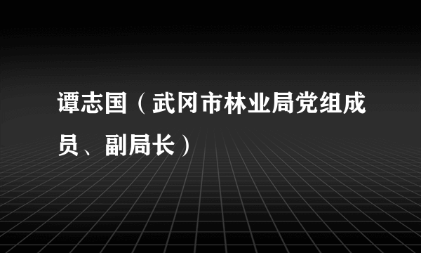 谭志国（武冈市林业局党组成员、副局长）