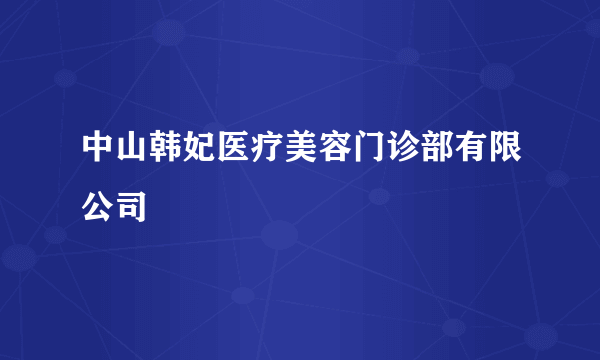 中山韩妃医疗美容门诊部有限公司