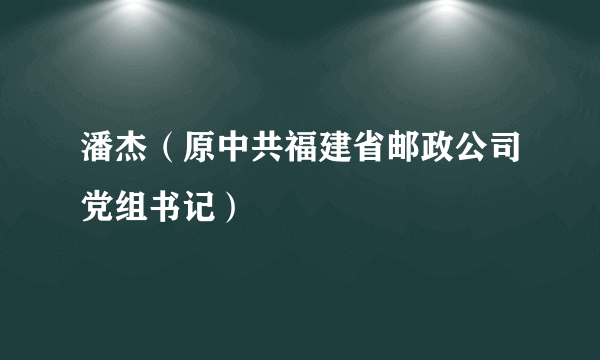 潘杰（原中共福建省邮政公司党组书记）