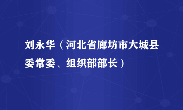 刘永华（河北省廊坊市大城县委常委、组织部部长）