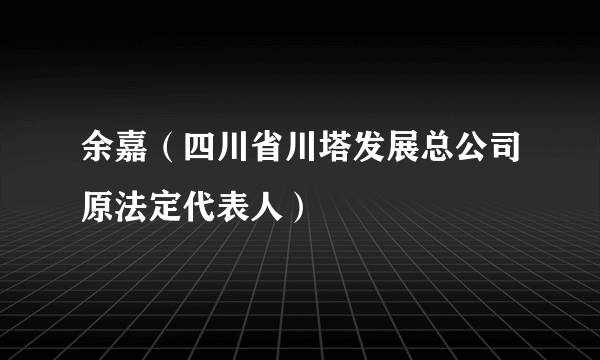 余嘉（四川省川塔发展总公司原法定代表人）