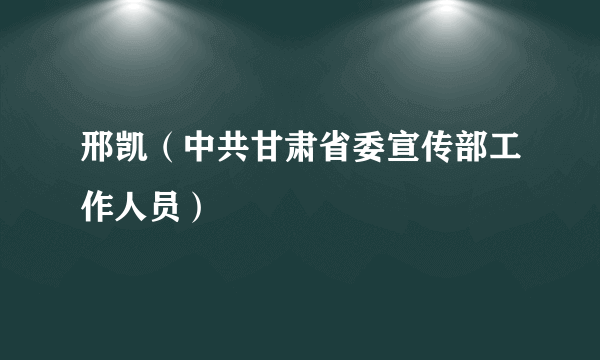 邢凯（中共甘肃省委宣传部工作人员）