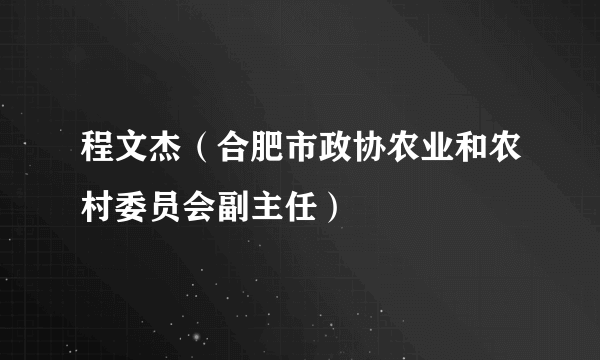 程文杰（合肥市政协农业和农村委员会副主任）