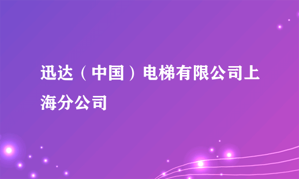 迅达（中国）电梯有限公司上海分公司