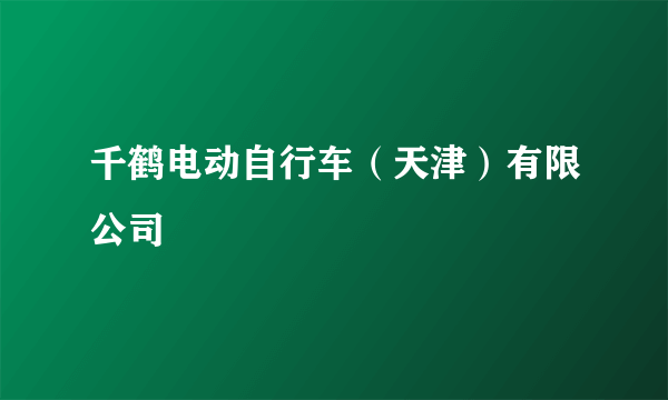 千鹤电动自行车（天津）有限公司