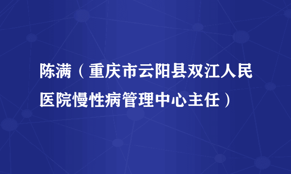 陈满（重庆市云阳县双江人民医院慢性病管理中心主任）