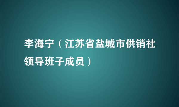 李海宁（江苏省盐城市供销社领导班子成员）