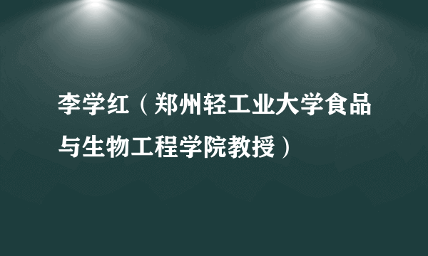 李学红（郑州轻工业大学食品与生物工程学院教授）