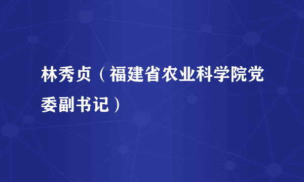 林秀贞（福建省农业科学院党委副书记）