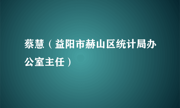 蔡慧（益阳市赫山区统计局办公室主任）