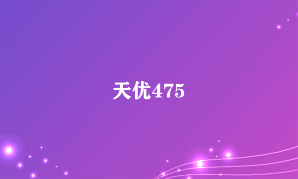 天优475