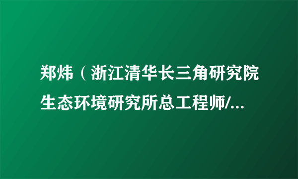 郑炜（浙江清华长三角研究院生态环境研究所总工程师/高级工程师）