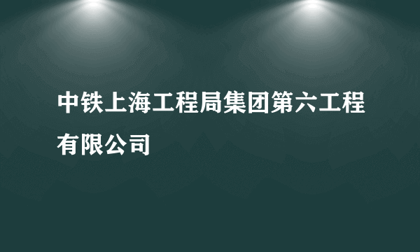 中铁上海工程局集团第六工程有限公司