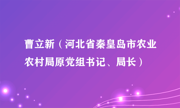 曹立新（河北省秦皇岛市农业农村局原党组书记、局长）