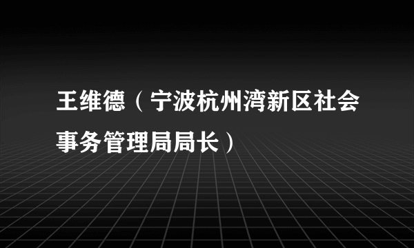 王维德（宁波杭州湾新区社会事务管理局局长）