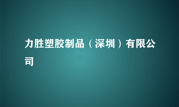 力胜塑胶制品（深圳）有限公司