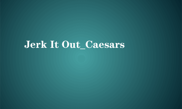 Jerk It Out_Caesars