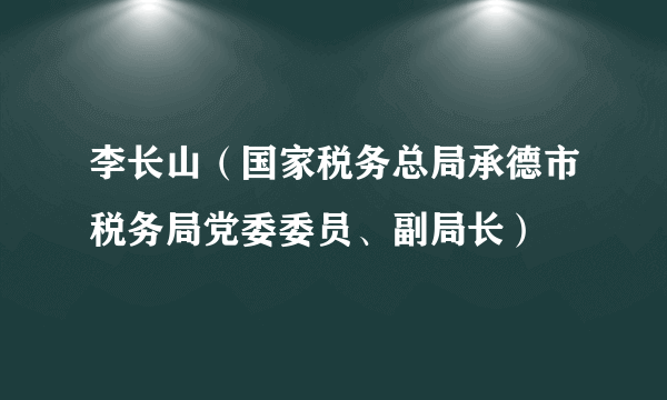 李长山（国家税务总局承德市税务局党委委员、副局长）