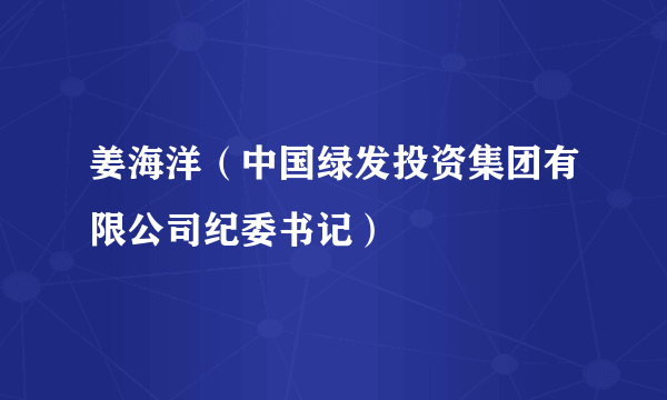 姜海洋（中国绿发投资集团有限公司纪委书记）