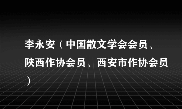 李永安（中国散文学会会员、陕西作协会员、西安市作协会员）