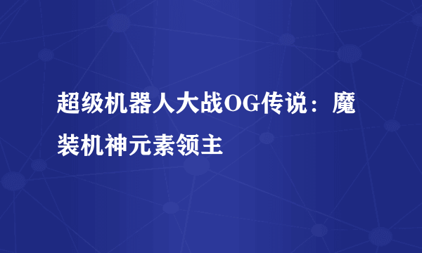 超级机器人大战OG传说：魔装机神元素领主