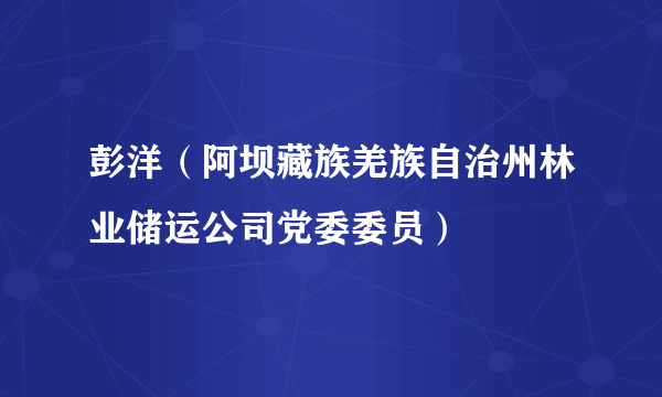 彭洋（阿坝藏族羌族自治州林业储运公司党委委员）