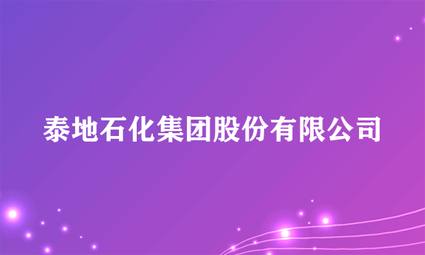 泰地石化集团股份有限公司