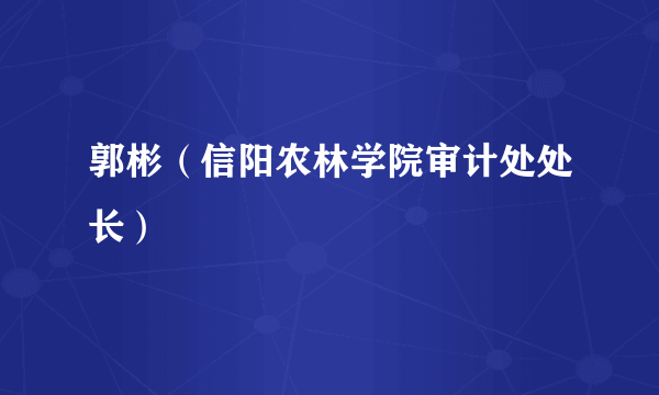 郭彬（信阳农林学院审计处处长）