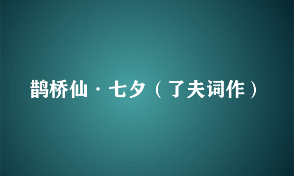 鹊桥仙·七夕（了夫词作）