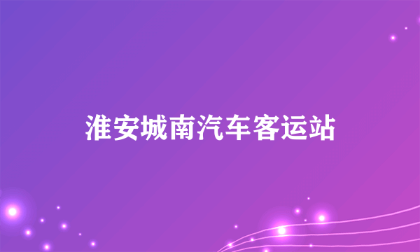 淮安城南汽车客运站