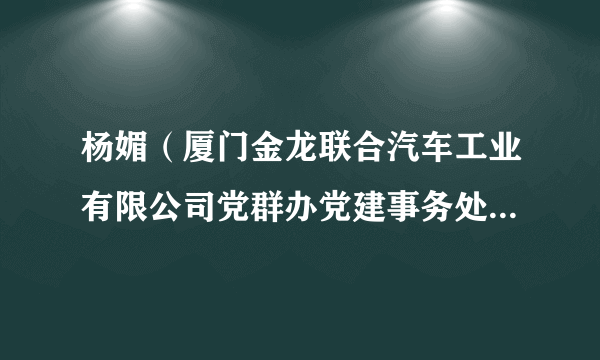 杨媚（厦门金龙联合汽车工业有限公司党群办党建事务处副经理）