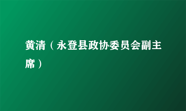 黄清（永登县政协委员会副主席）