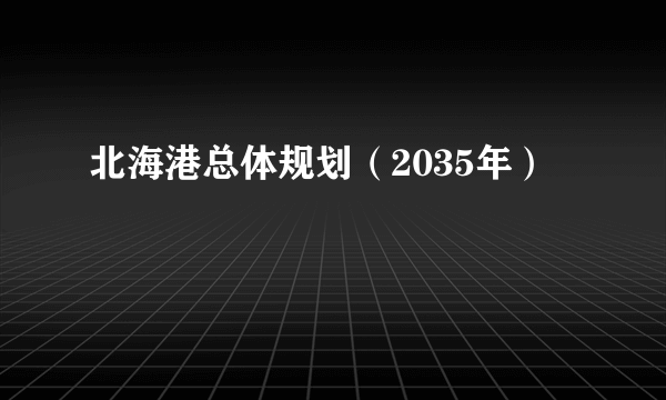 北海港总体规划（2035年）