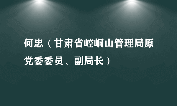 何忠（甘肃省崆峒山管理局原党委委员、副局长）