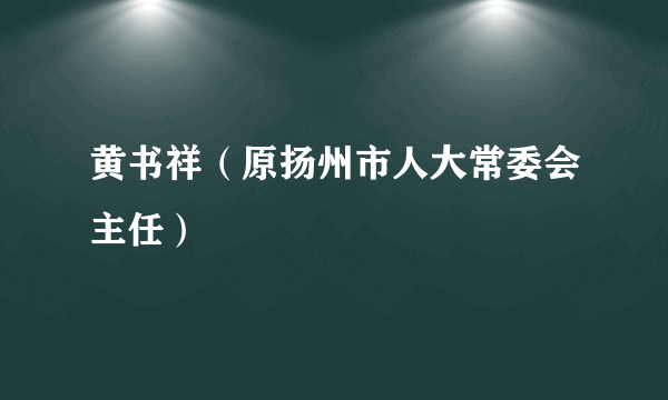 黄书祥（原扬州市人大常委会主任）