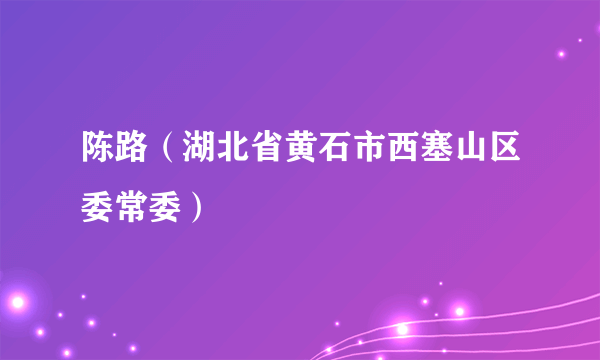 陈路（湖北省黄石市西塞山区委常委）