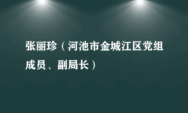 张丽珍（河池市金城江区党组成员、副局长）