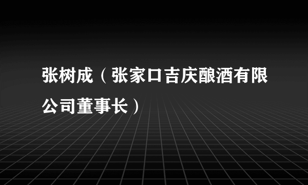 张树成（张家口吉庆酿酒有限公司董事长）