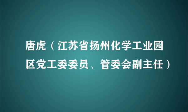 唐虎（江苏省扬州化学工业园区党工委委员、管委会副主任）